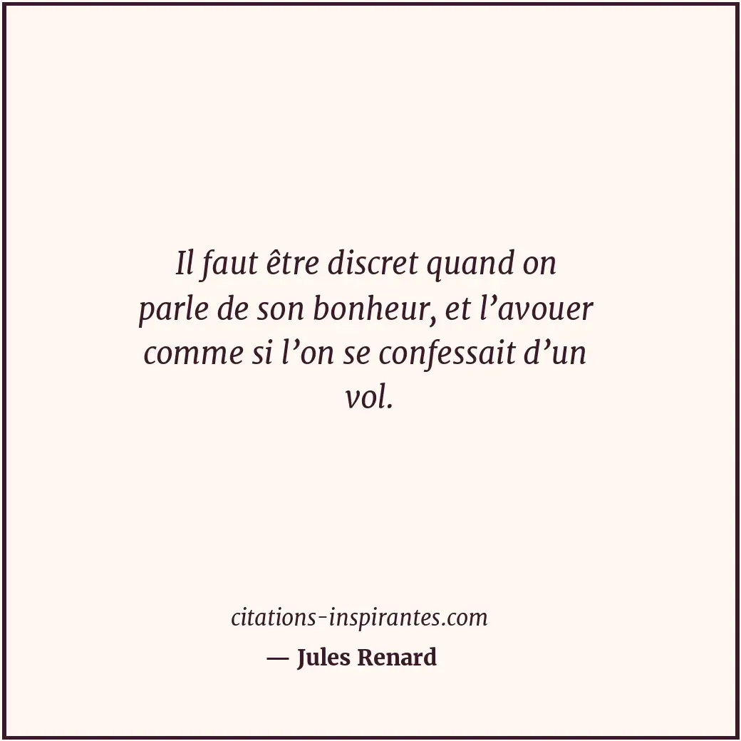 Il faut être discret quand on parle de son bonheur, et l’avouer comme si l’on se... Citation de Jules Renard