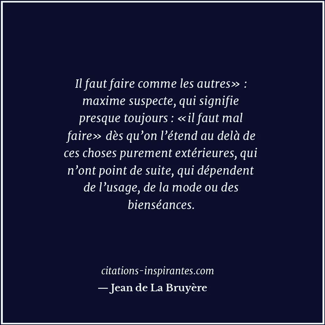 Il faut faire comme les autres» : maxime suspecte, qui signifie presque toujours... Citation de Jean de La Bruyère
