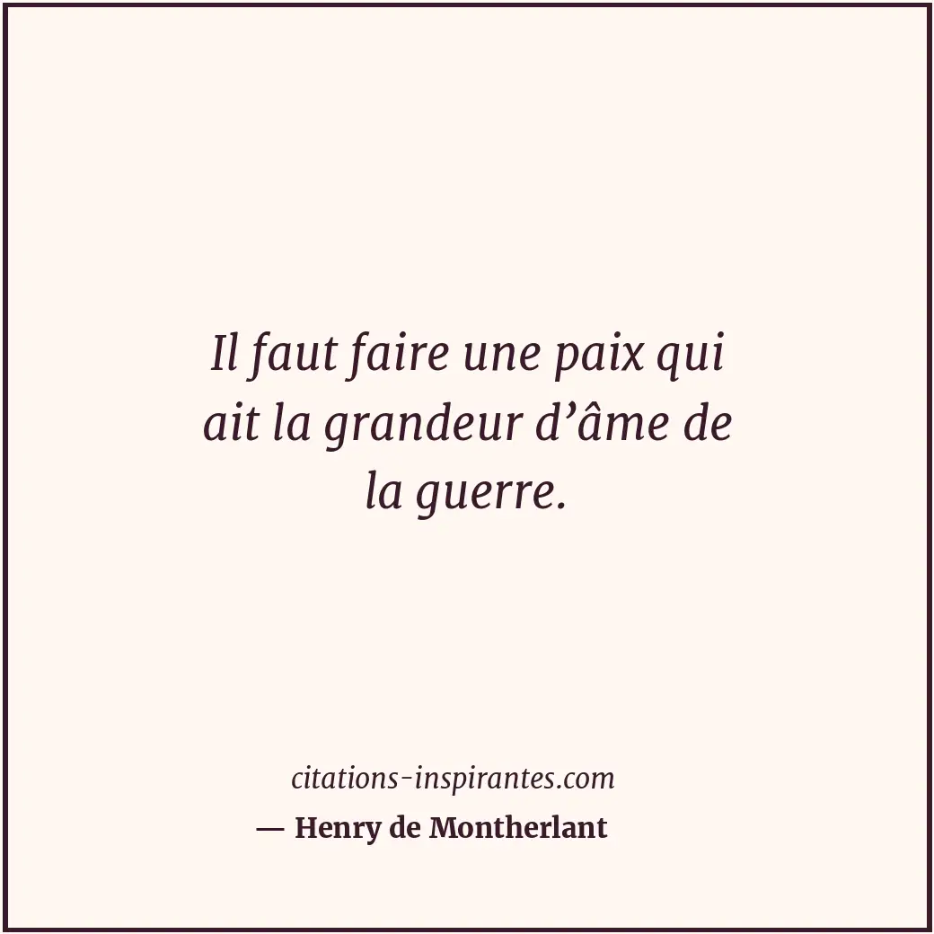 Il faut faire une paix qui ait la grandeur d’âme de la guerre. Citation de Henry de Montherlant