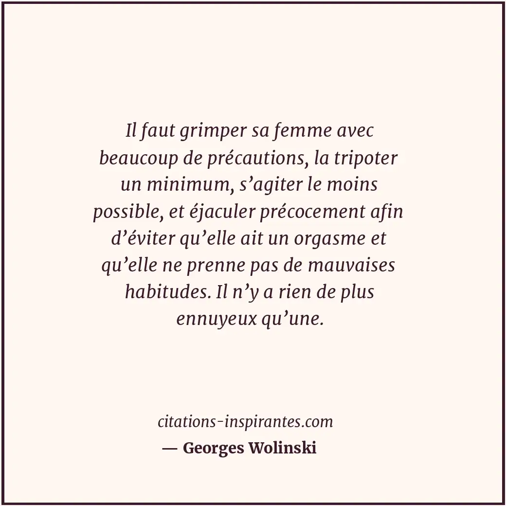 Il faut grimper sa femme avec beaucoup de précautions, la tripoter un minimum, s... Citation de Georges Wolinski