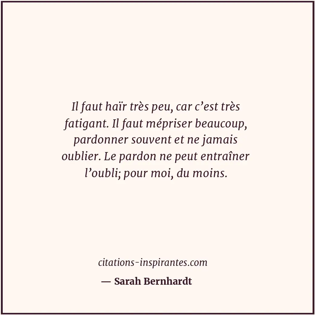 Il faut haïr très peu, car c’est très fatigant. Il faut mépriser beaucoup, pardo... Citation de Sarah Bernhardt