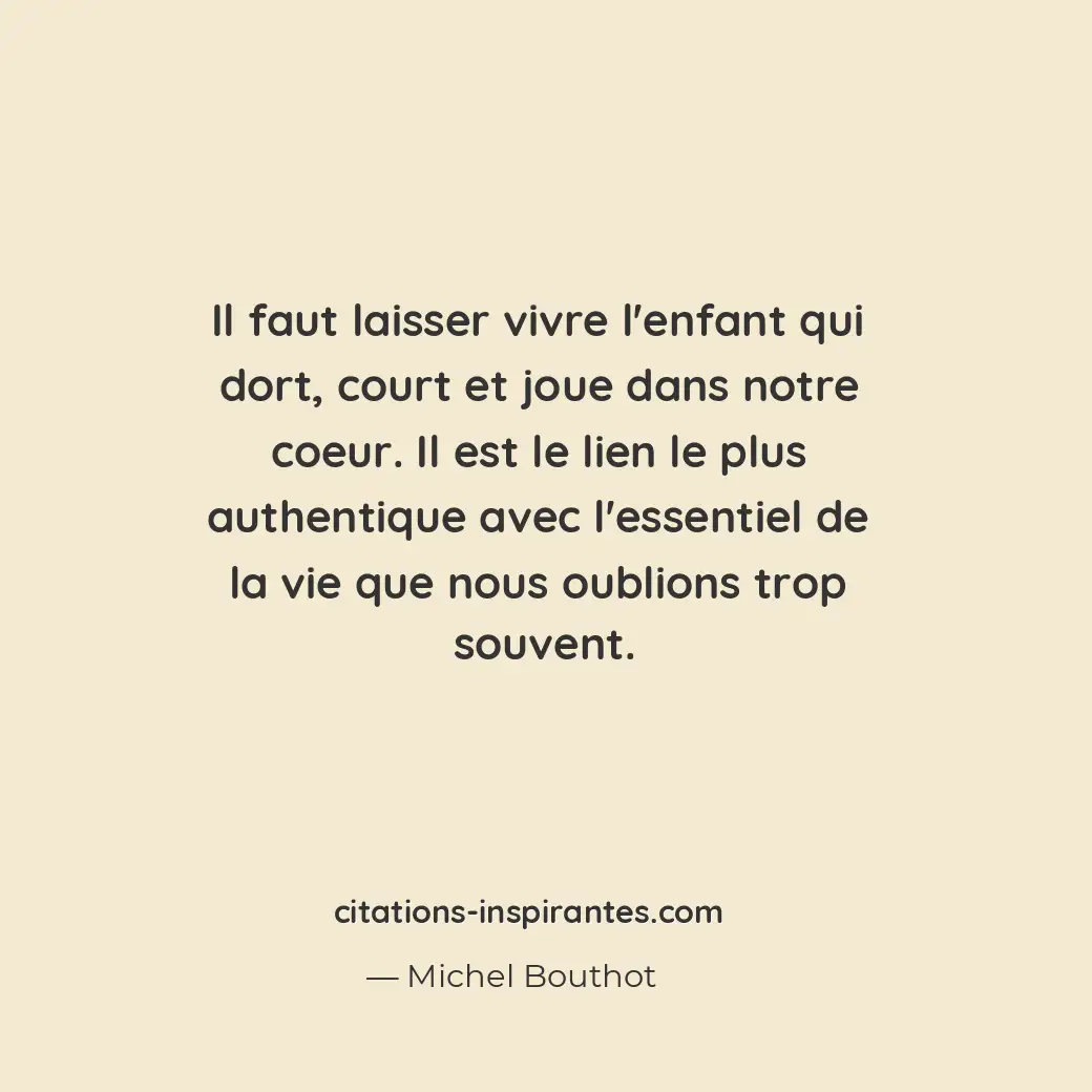 Il faut laisser vivre l’enfant qui dort, court et joue dans notre coeur. Il est... Citation de Michel Bouthot