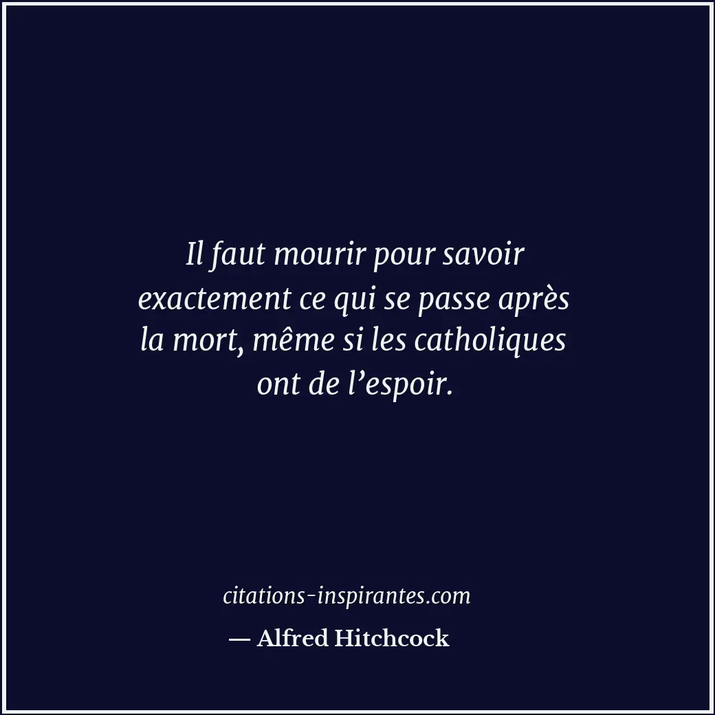 Il faut mourir pour savoir exactement ce qui se passe après la mort, même si les... Citation de Alfred Hitchcock
