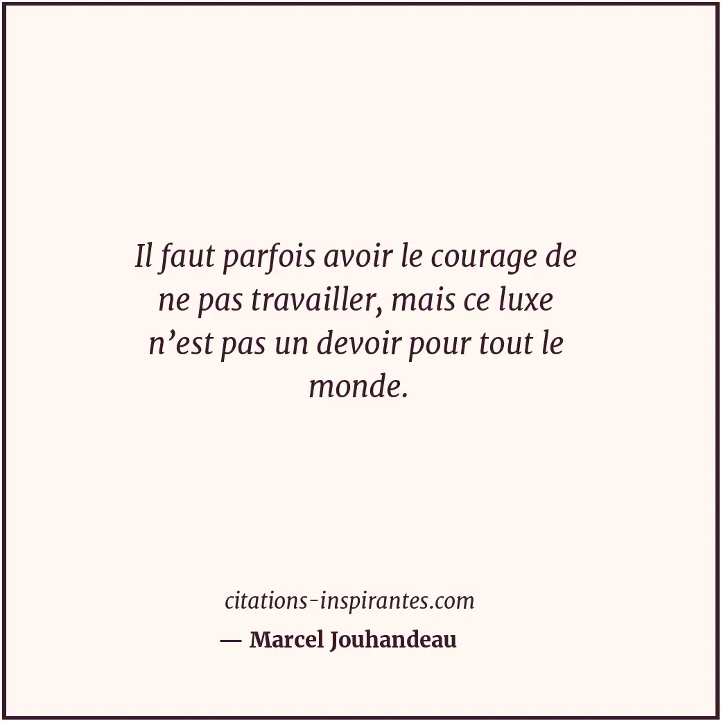 Il faut parfois avoir le courage de ne pas travailler, mais ce luxe n’est pas un... Citation de Marcel Jouhandeau