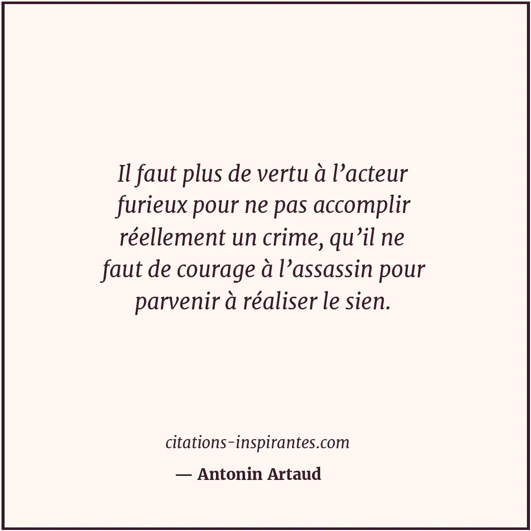 Il faut plus de vertu à l’acteur furieux pour ne pas accomplir réellement un cri... Citation de Antonin Artaud