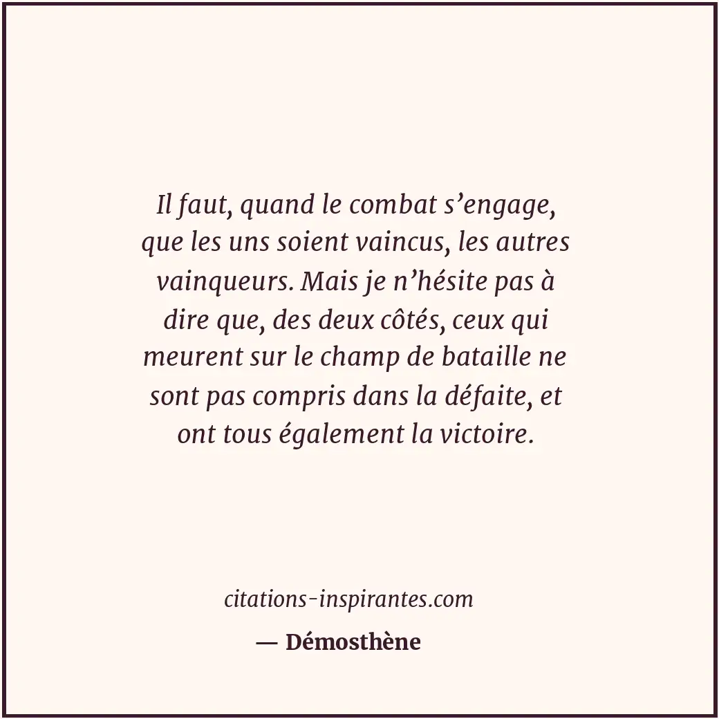 Il faut, quand le combat s’engage, que les uns soient vaincus, les autres vainqu... Citation de Démosthène