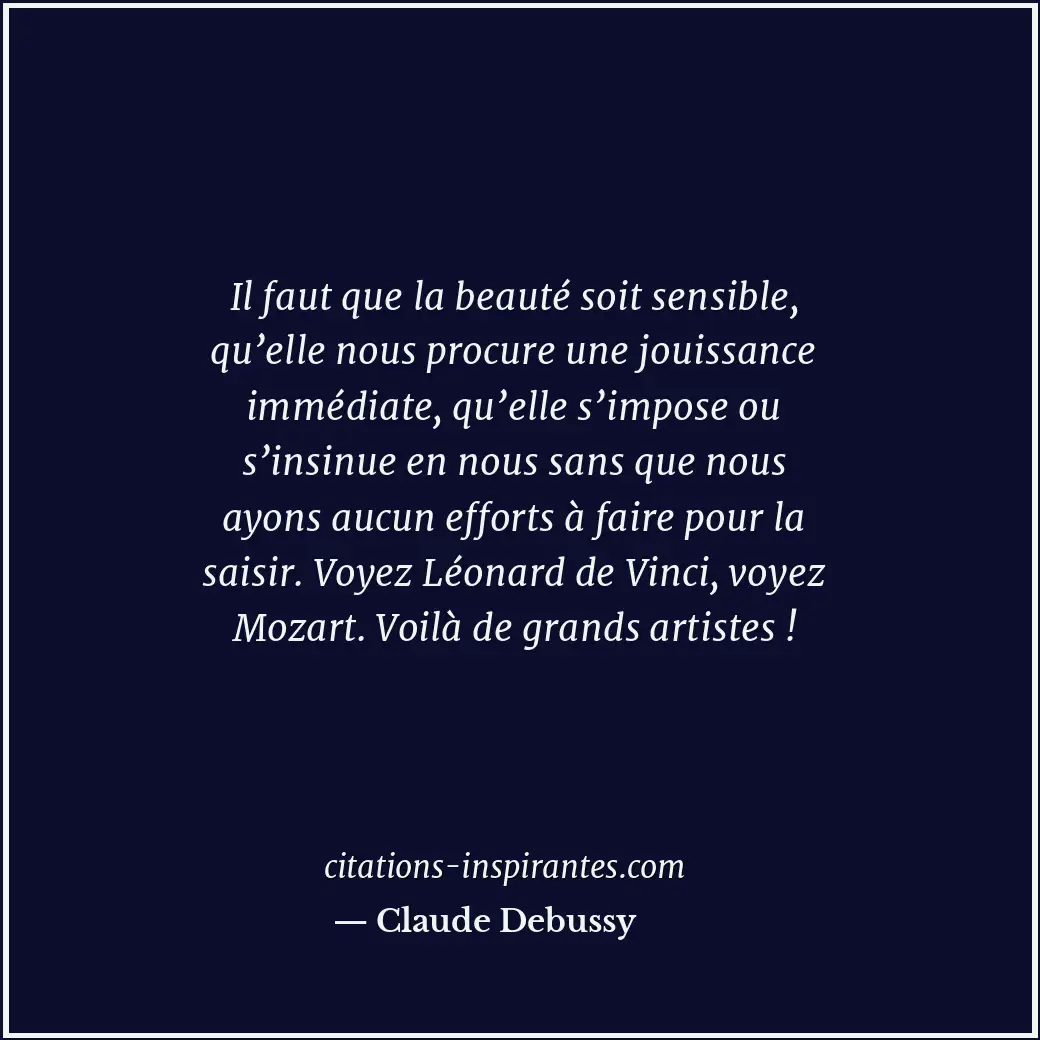 Il faut que la beauté soit sensible, qu’elle nous procure une jouissance immédia... Citation de Claude Debussy