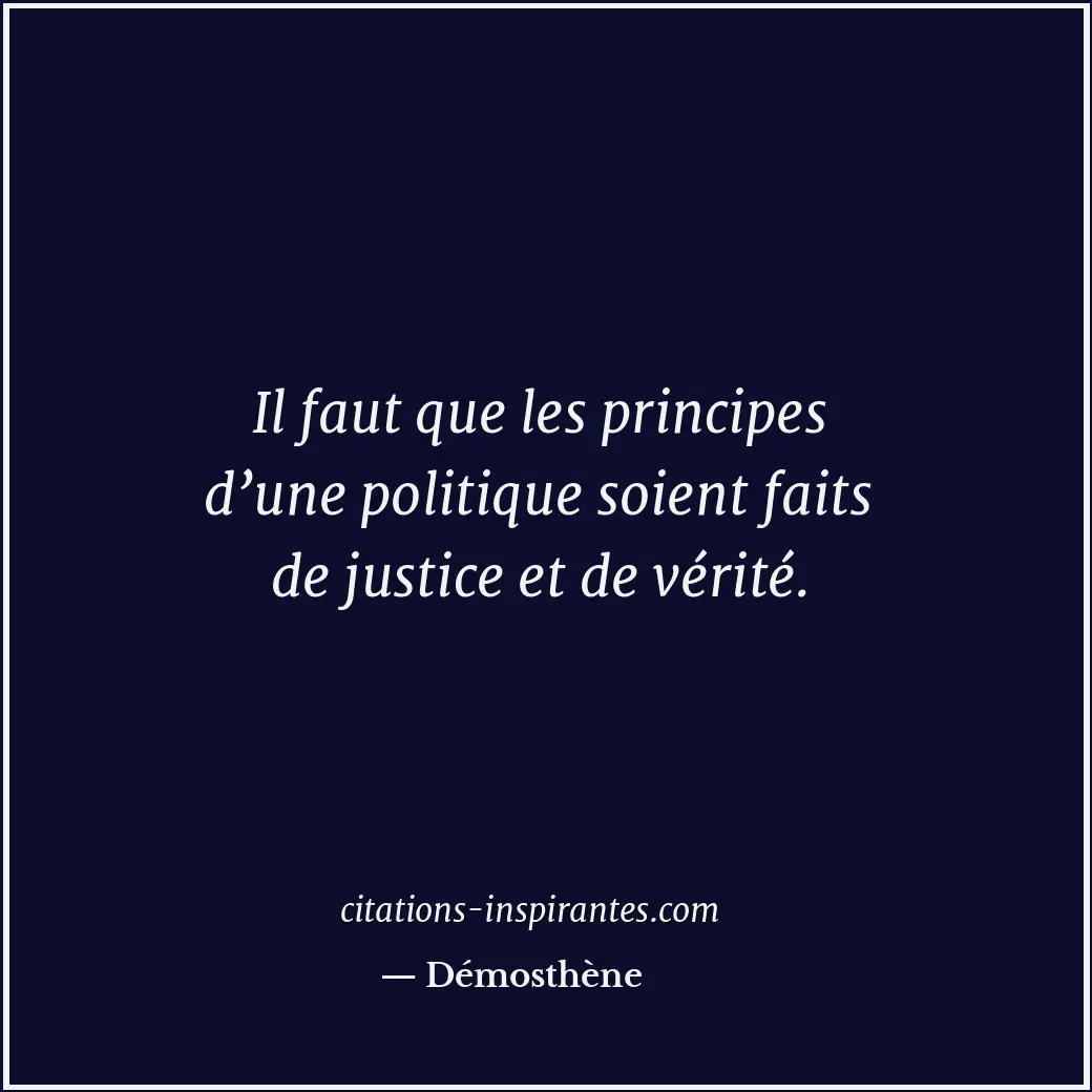 Il faut que les principes d’une politique soient faits de justice et de vérité. Citation de Démosthène