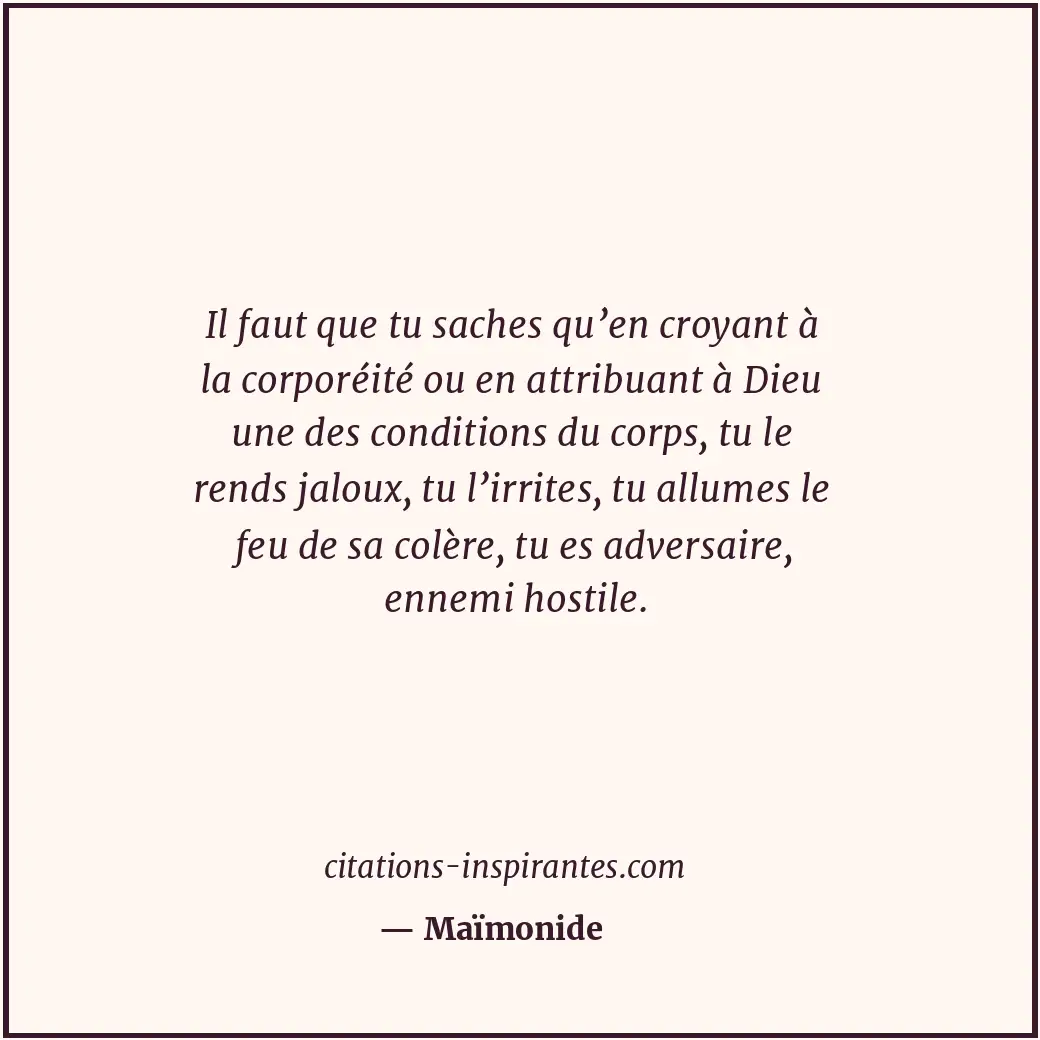 Il faut que tu saches qu’en croyant à la corporéité ou en attribuant à Dieu une... Citation de Maïmonide