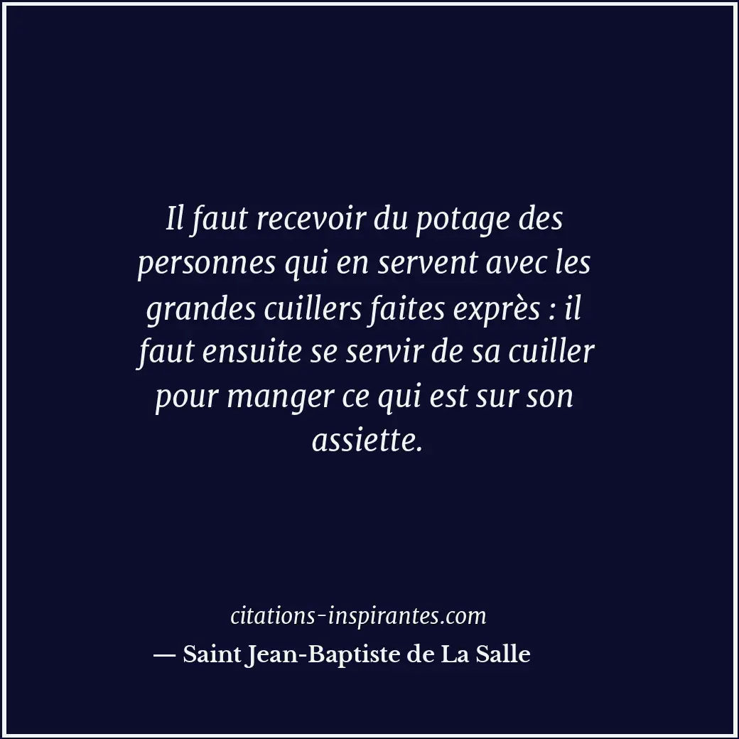 Il faut recevoir du potage des personnes qui en servent avec les grandes cuiller... Citation de Saint Jean-Baptiste de La Salle