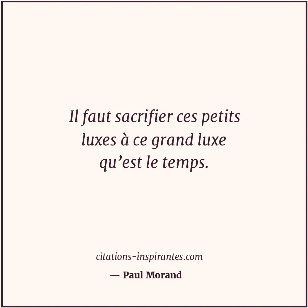 Il faut sacrifier ces petits luxes à ce grand luxe qu’est le temps. Citation de Paul Morand