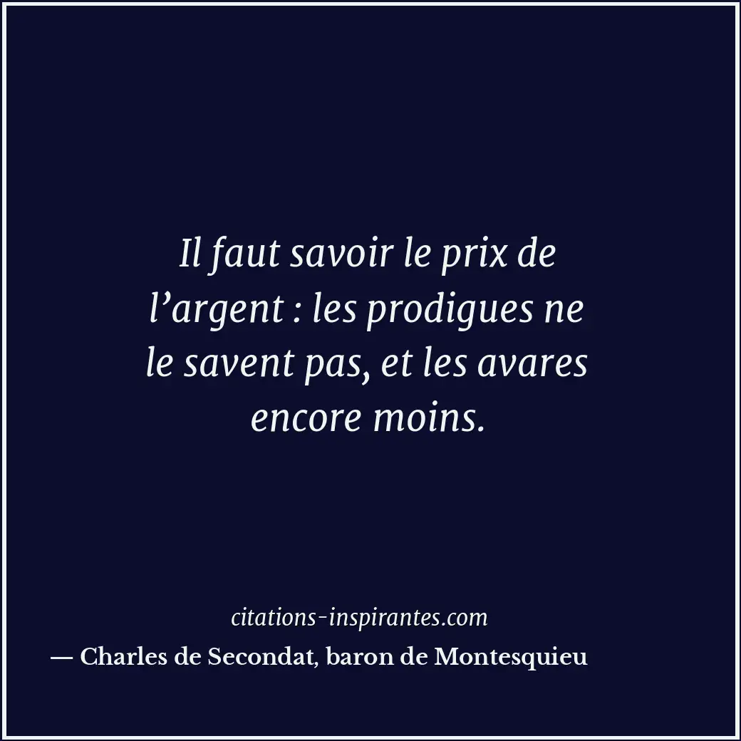 Il faut savoir le prix de l’argent : les prodigues ne le savent pas, et les avar... Citation de Charles de Secondat, baron de Montesquieu