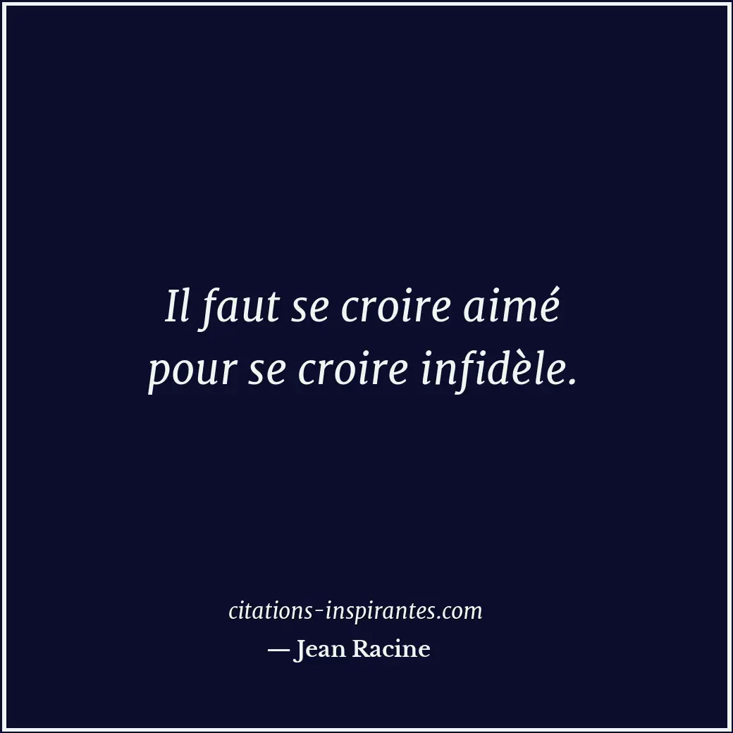 Il faut se croire aimé pour se croire infidèle. Citation de Jean Racine