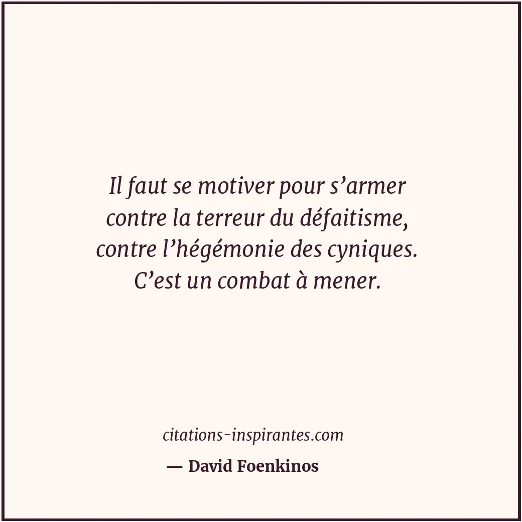 Il faut se motiver pour s’armer contre la terreur du défaitisme, contre l’hégémo... Citation de David Foenkinos