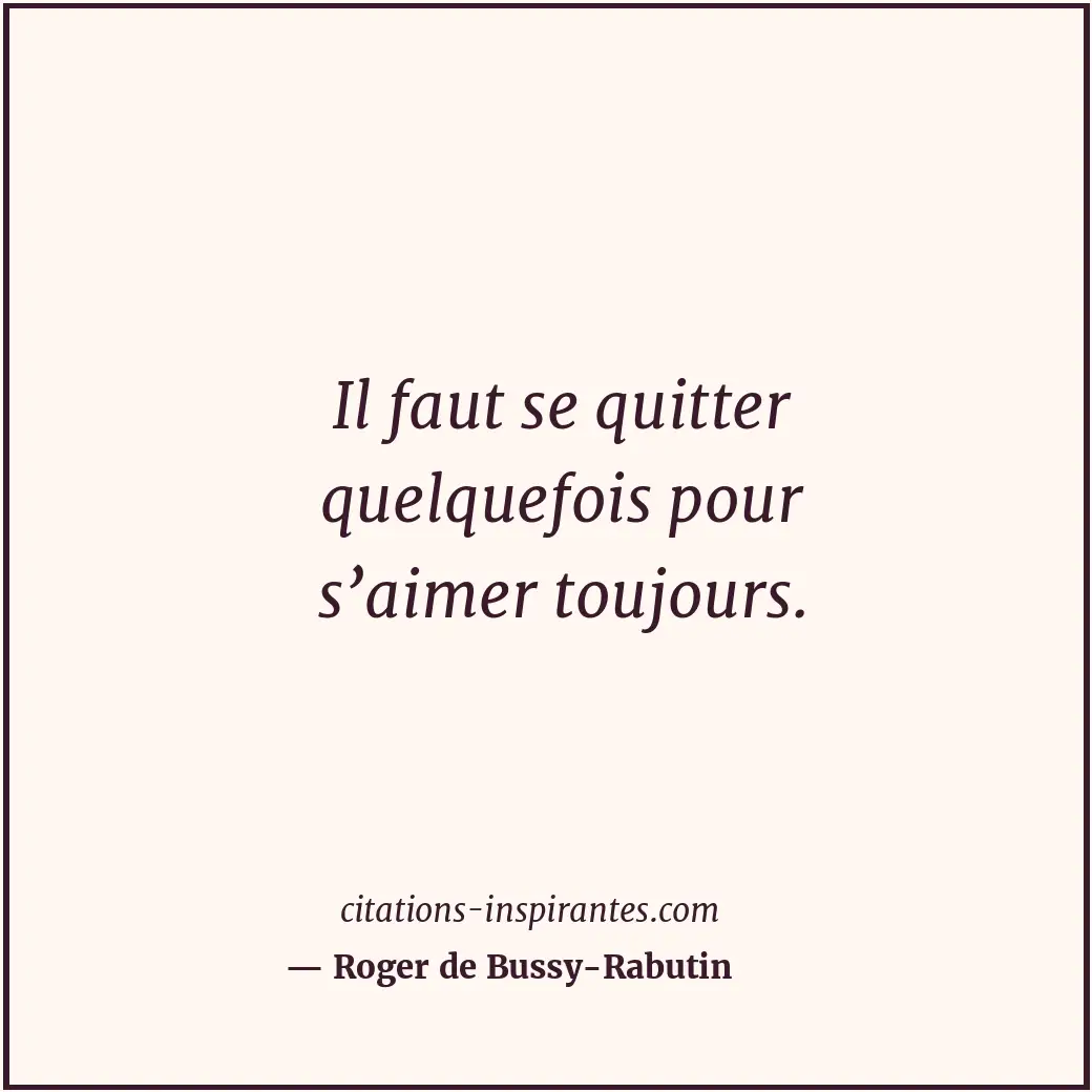 Il faut se quitter quelquefois pour s’aimer toujours. Citation de Roger de Bussy-Rabutin