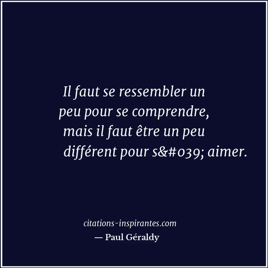 Il faut se ressembler un peu pour se comprendre, mais il faut être un peu différ... Citation de Paul Géraldy