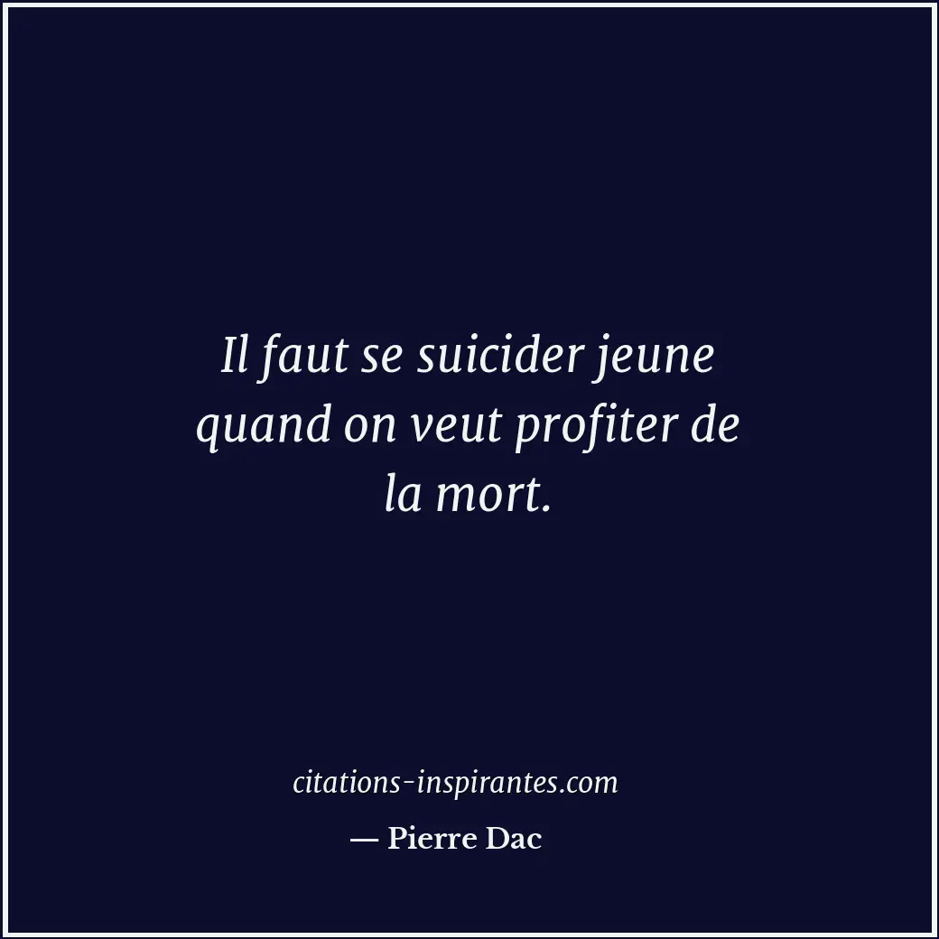 Il faut se suicider jeune quand on veut profiter de la mort. Citation de Pierre Dac