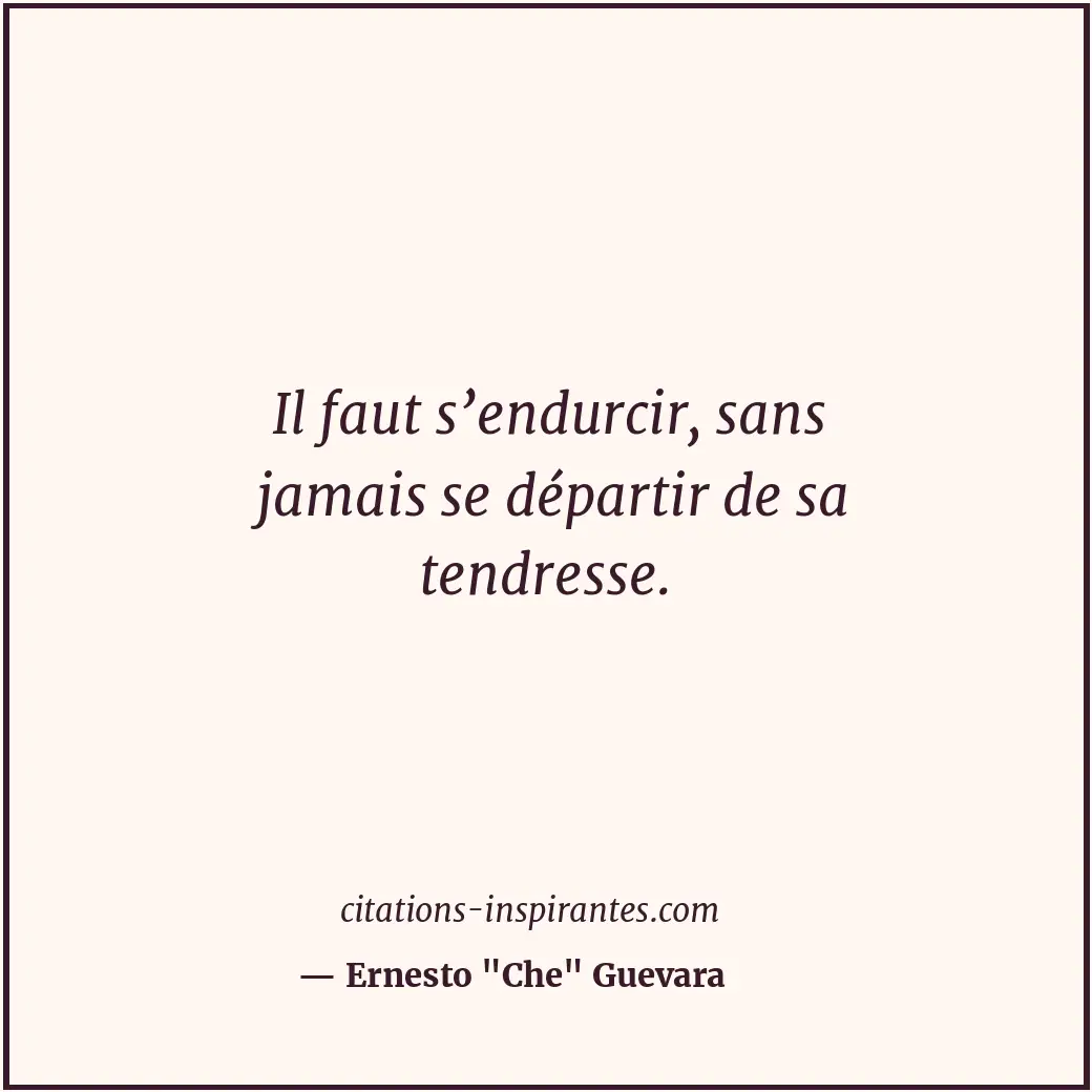 Il faut s’endurcir, sans jamais se départir de sa tendresse. Citation de Ernesto
