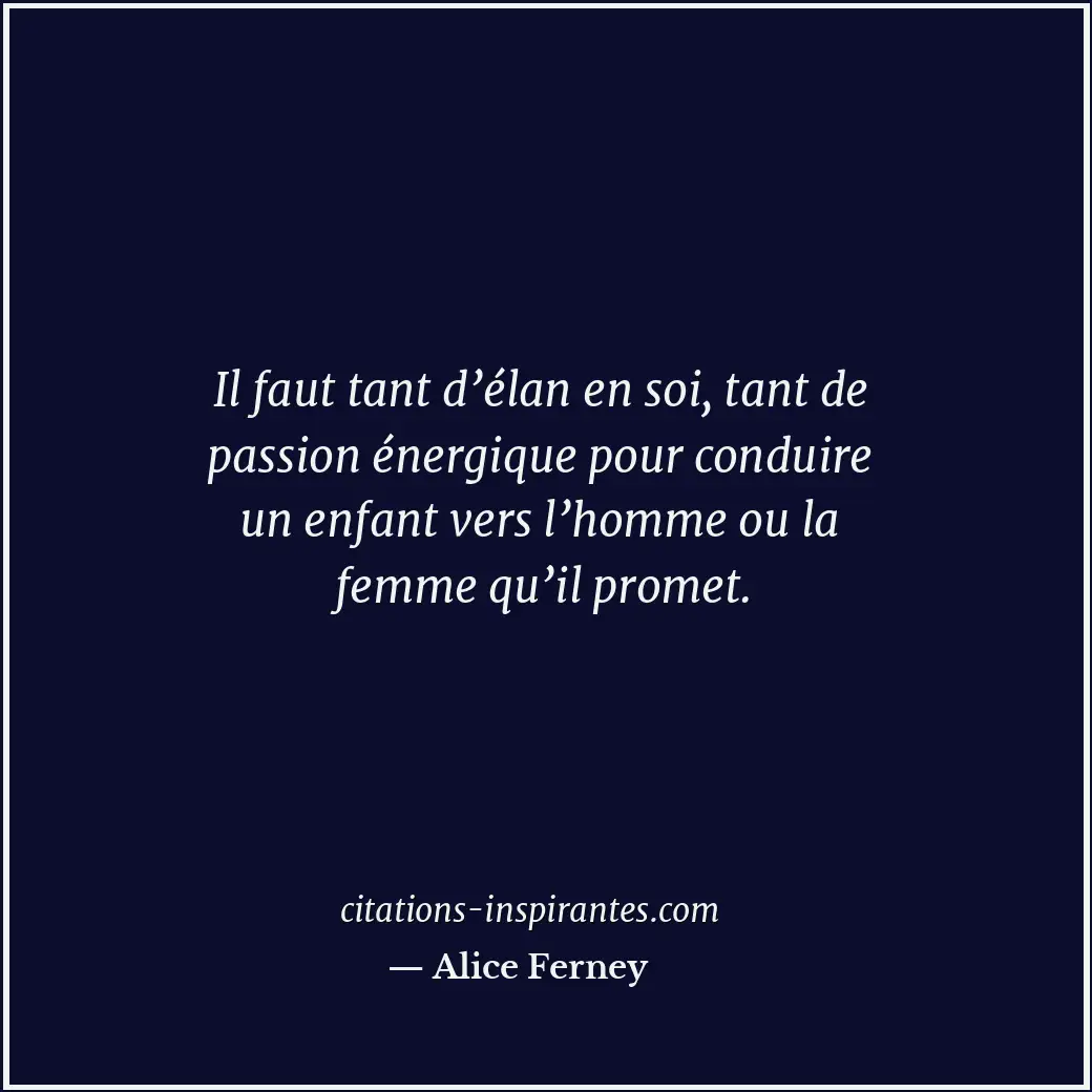 Il faut tant d’élan en soi, tant de passion énergique pour conduire un enfant ve... Citation de Alice Ferney
