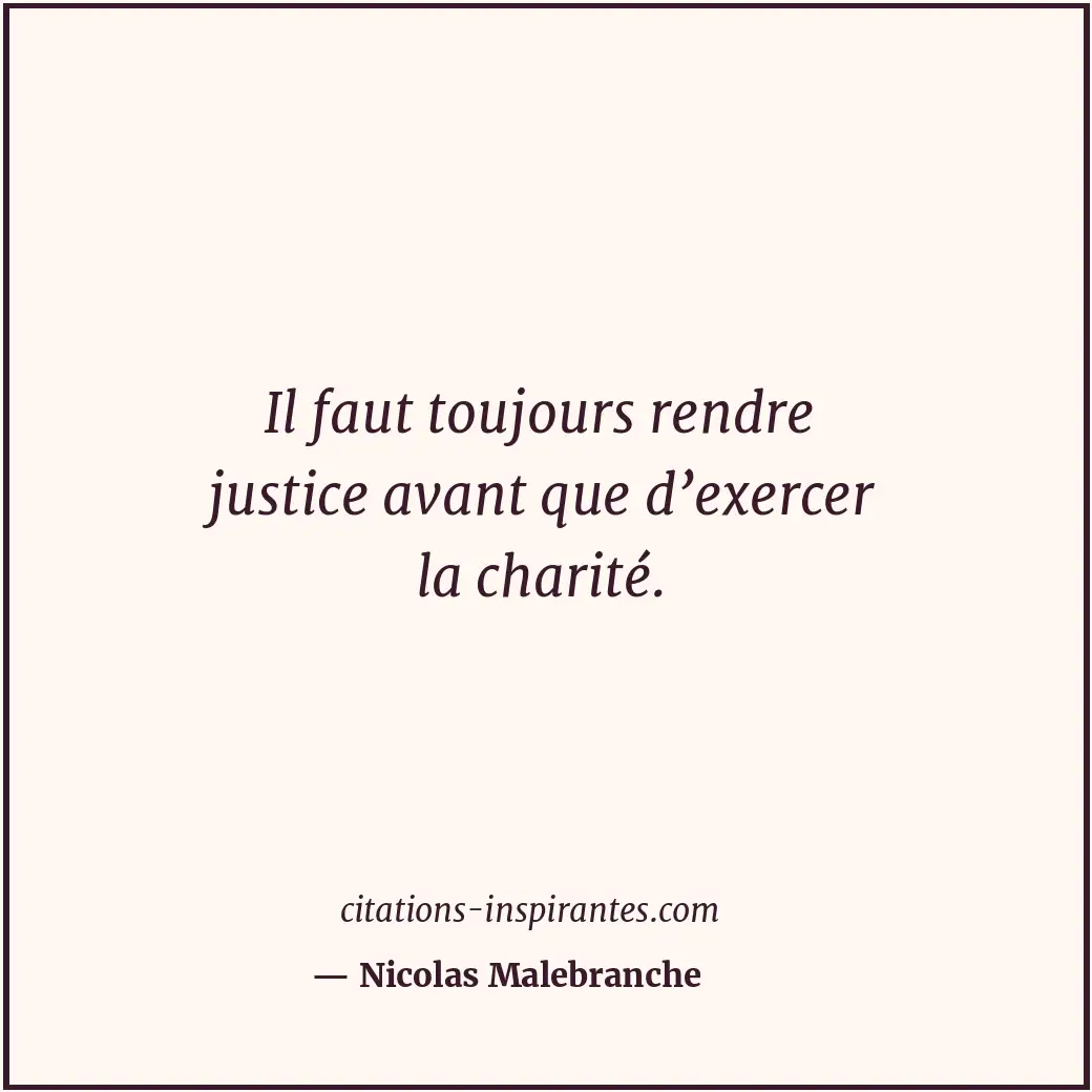 Il faut toujours rendre justice avant que d’exercer la charité. Citation de Nicolas Malebranche