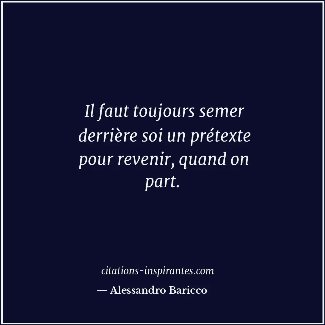 Il faut toujours semer derrière soi un prétexte pour revenir, quand on part. Citation de Alessandro Baricco