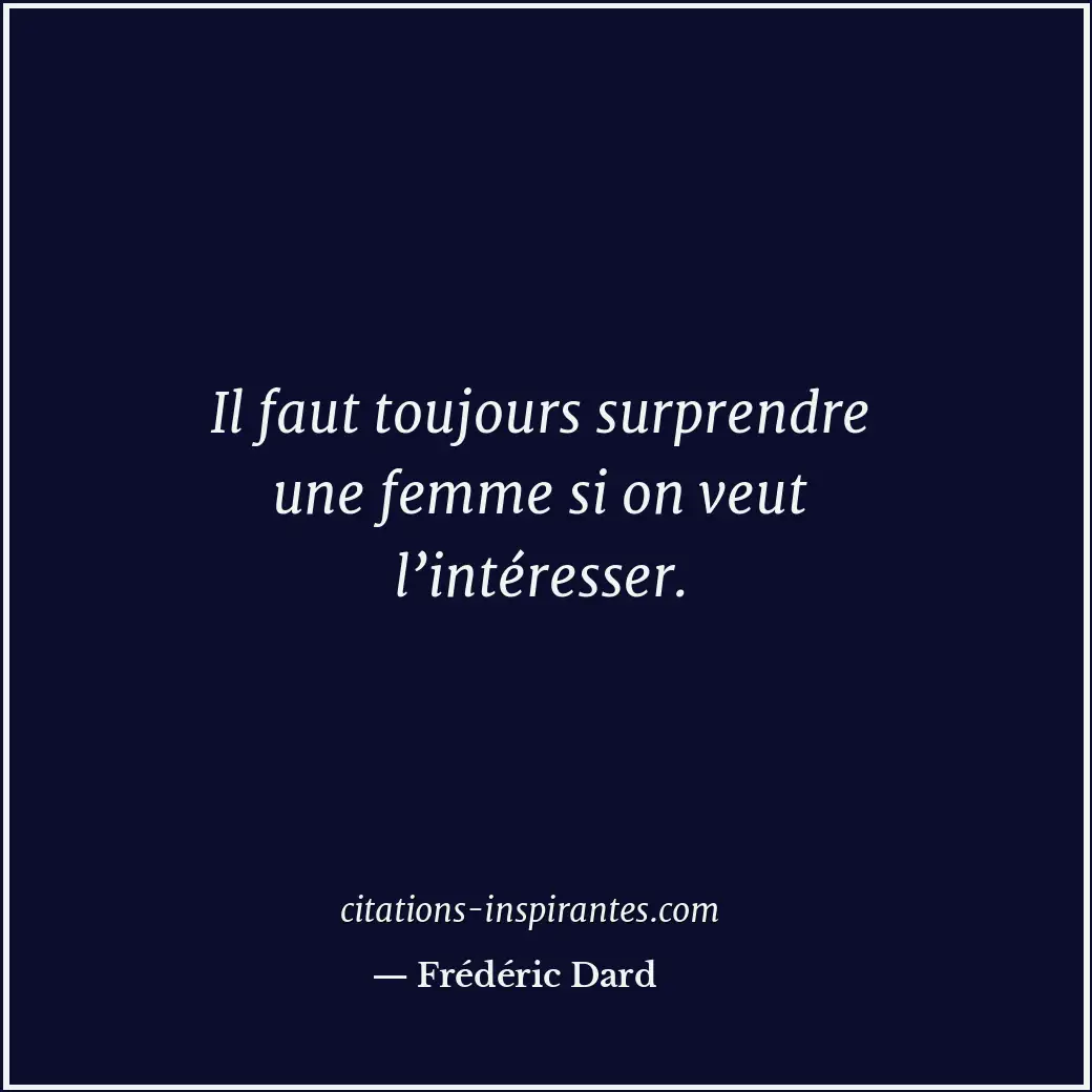 Il faut toujours surprendre une femme si on veut l’intéresser. Citation de Frédéric Dard