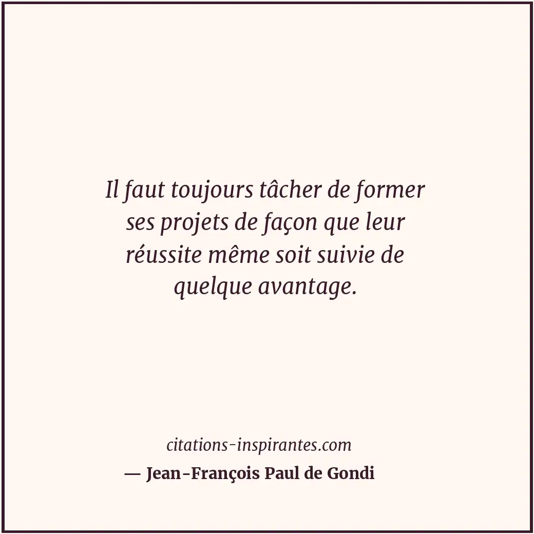 Il faut toujours tâcher de former ses projets de façon que leur réussite même so... Citation de Jean-François Paul de Gondi