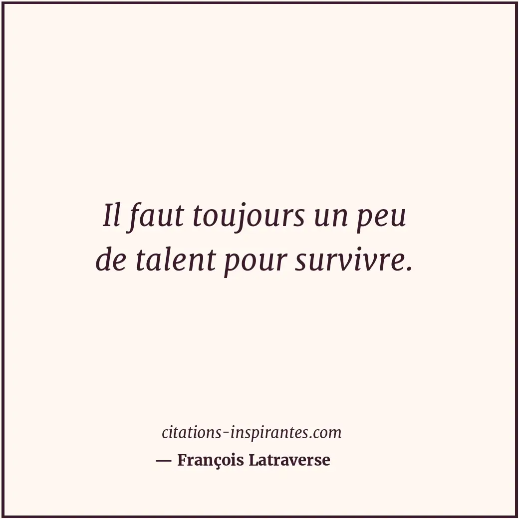 Il faut toujours un peu de talent pour survivre. Citation de François Latraverse