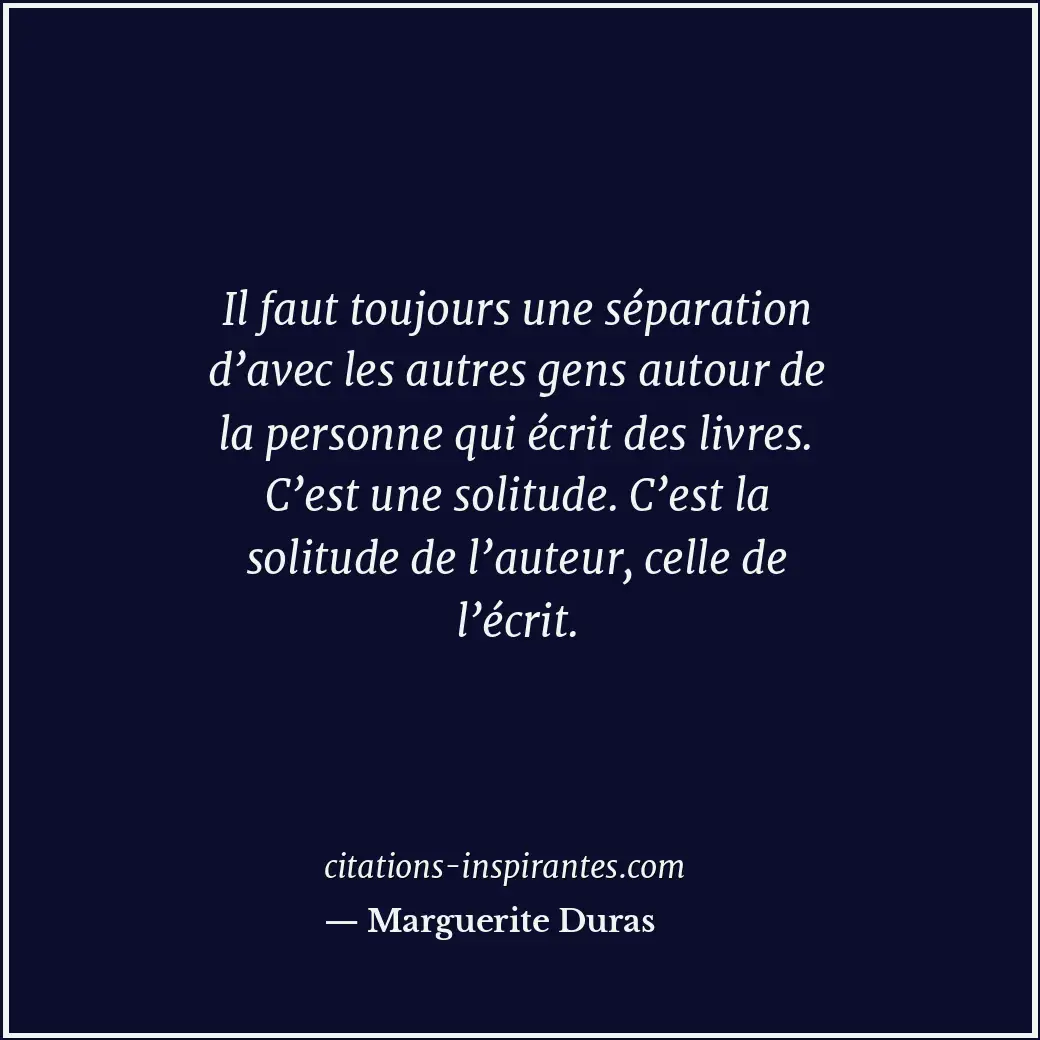 Il faut toujours une séparation d’avec les autres gens autour de la personne qui... Citation de Marguerite Duras