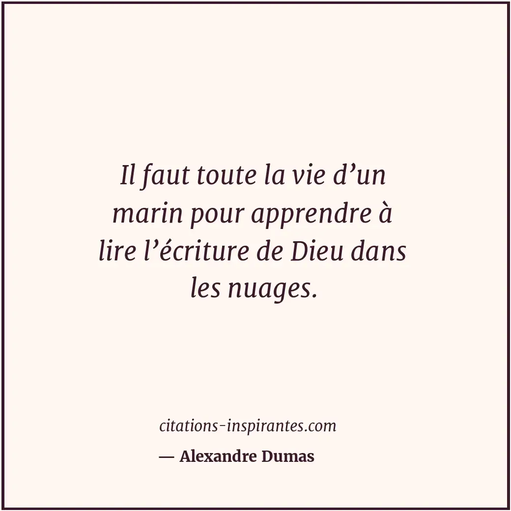 Il faut toute la vie d’un marin pour apprendre à lire l’écriture de Dieu dans le... Citation de Alexandre Dumas