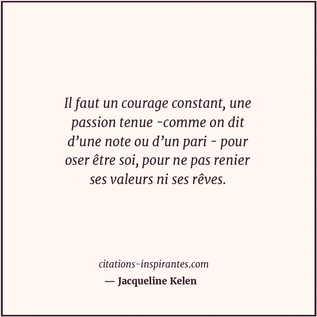 Il faut un courage constant, une passion tenue -comme on dit d’une note ou d’un... Citation de Jacqueline Kelen