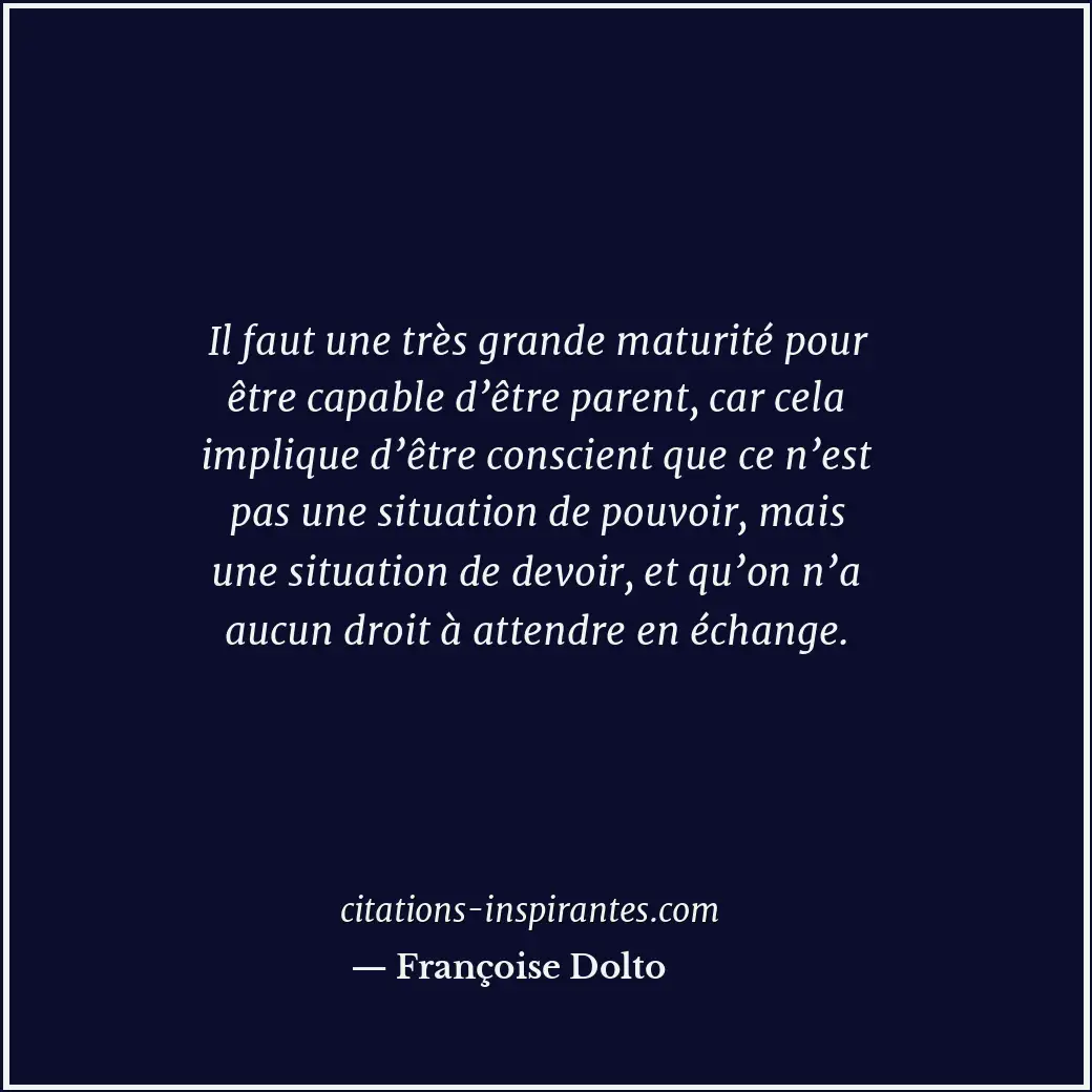 Il faut une très grande maturité pour être capable d’être parent, car cela impli... Citation de Françoise Dolto