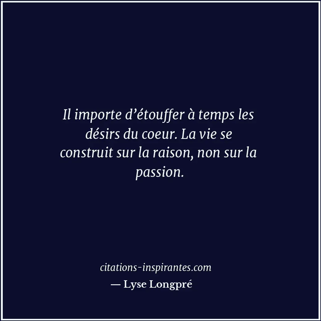 Il importe d’étouffer à temps les désirs du coeur. La vie se construit sur la ra... Citation de Lyse Longpré