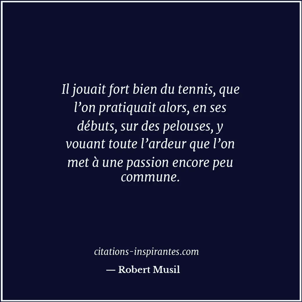 Il jouait fort bien du tennis, que l’on pratiquait alors, en ses débuts, sur des... Citation de Robert Musil