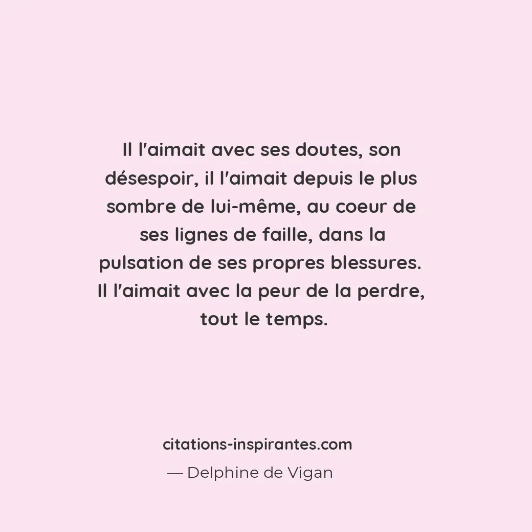 Il l’aimait avec ses doutes, son désespoir, il l’aimait depuis le plus sombre de... Citation de Delphine de Vigan