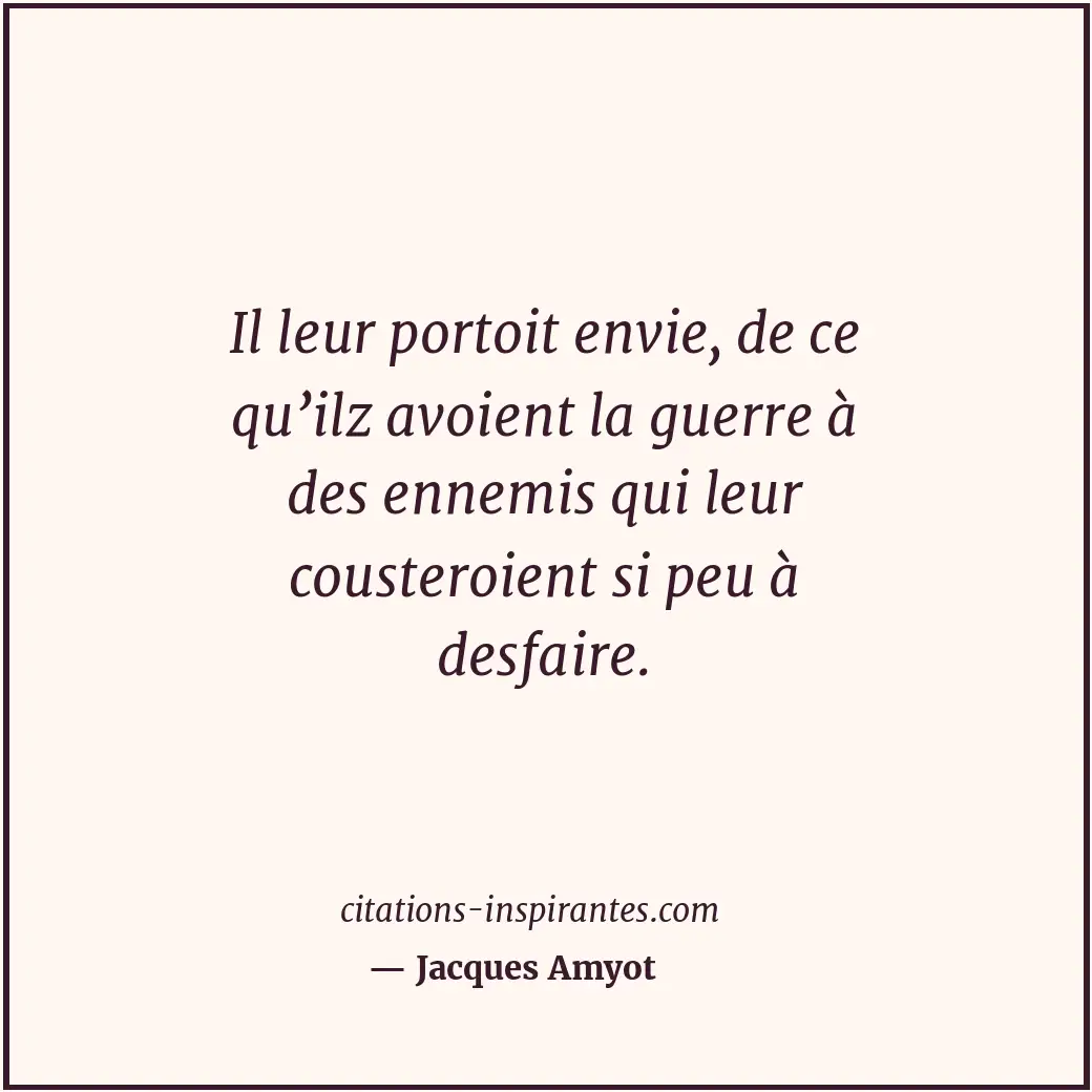 Il leur portoit envie, de ce qu’ilz avoient la guerre à des ennemis qui leur cou... Citation de Jacques Amyot