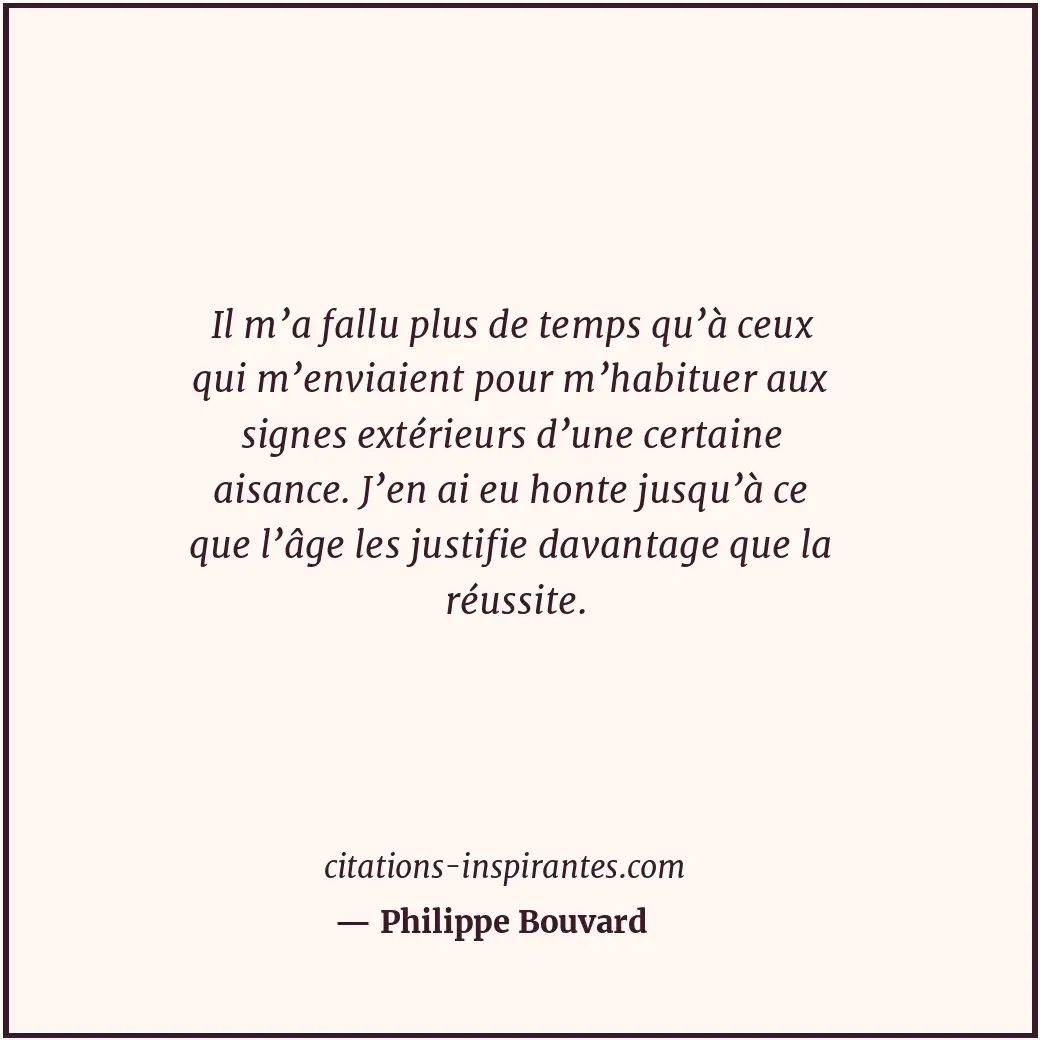 Il m’a fallu plus de temps qu’à ceux qui m’enviaient pour m’habituer aux signes... Citation de Philippe Bouvard