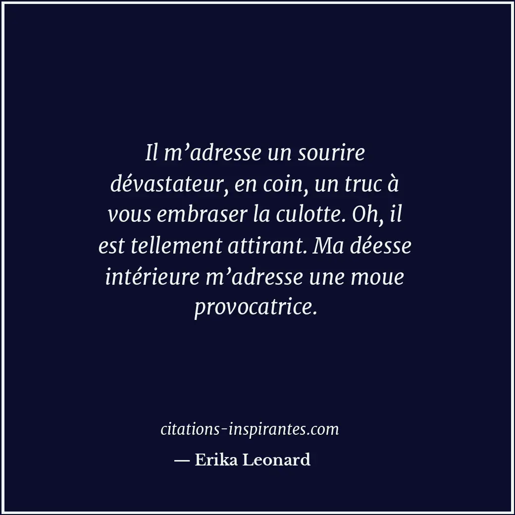 Il m’adresse un sourire dévastateur, en coin, un truc à vous embraser la culotte... Citation de Erika Leonard