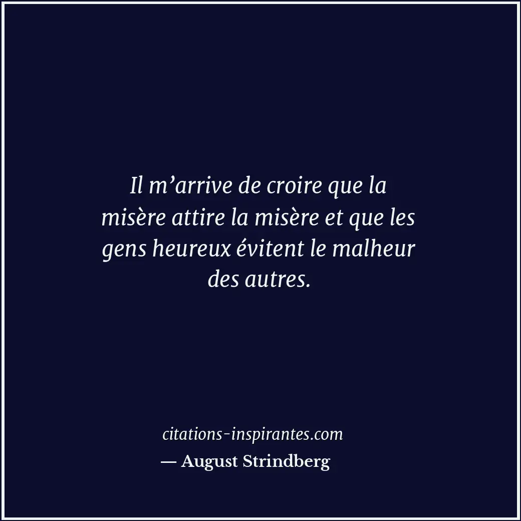 Il m’arrive de croire que la misère attire la misère et que les gens heureux évi... Citation de August Strindberg