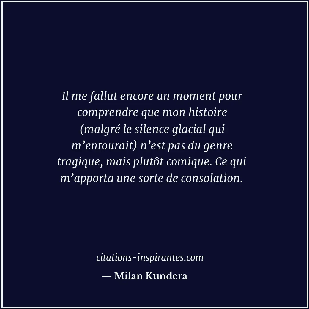 Il me fallut encore un moment pour comprendre que mon histoire (malgré le silenc... Citation de Milan Kundera