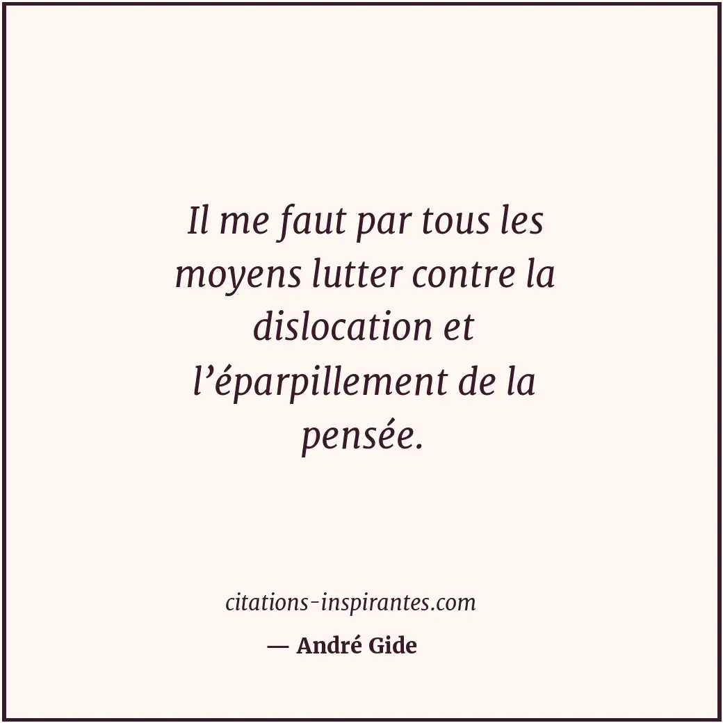 Il me faut par tous les moyens lutter contre la dislocation et l’éparpillement d... Citation de André Gide