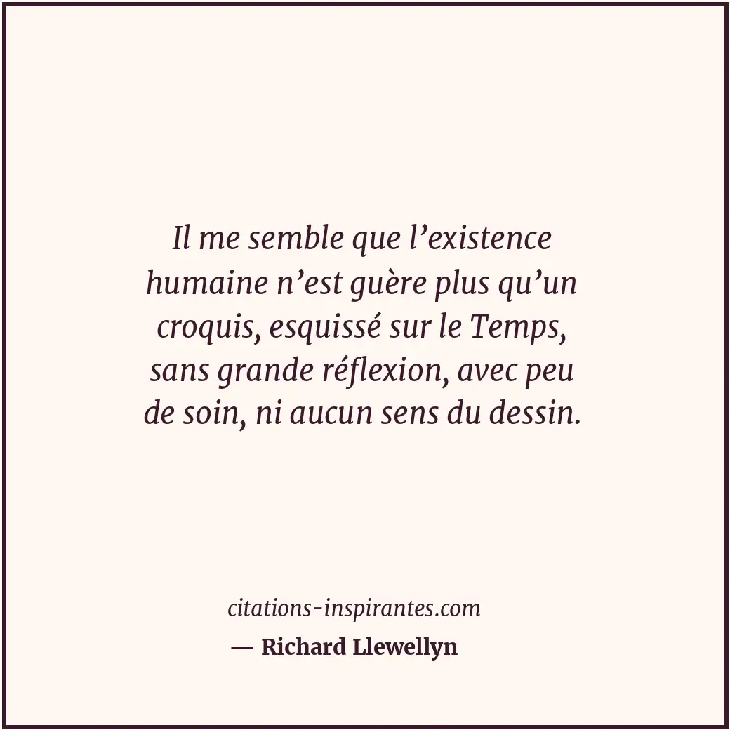 Il me semble que l’existence humaine n’est guère plus qu’un croquis, esquissé su... Citation de Richard Llewellyn