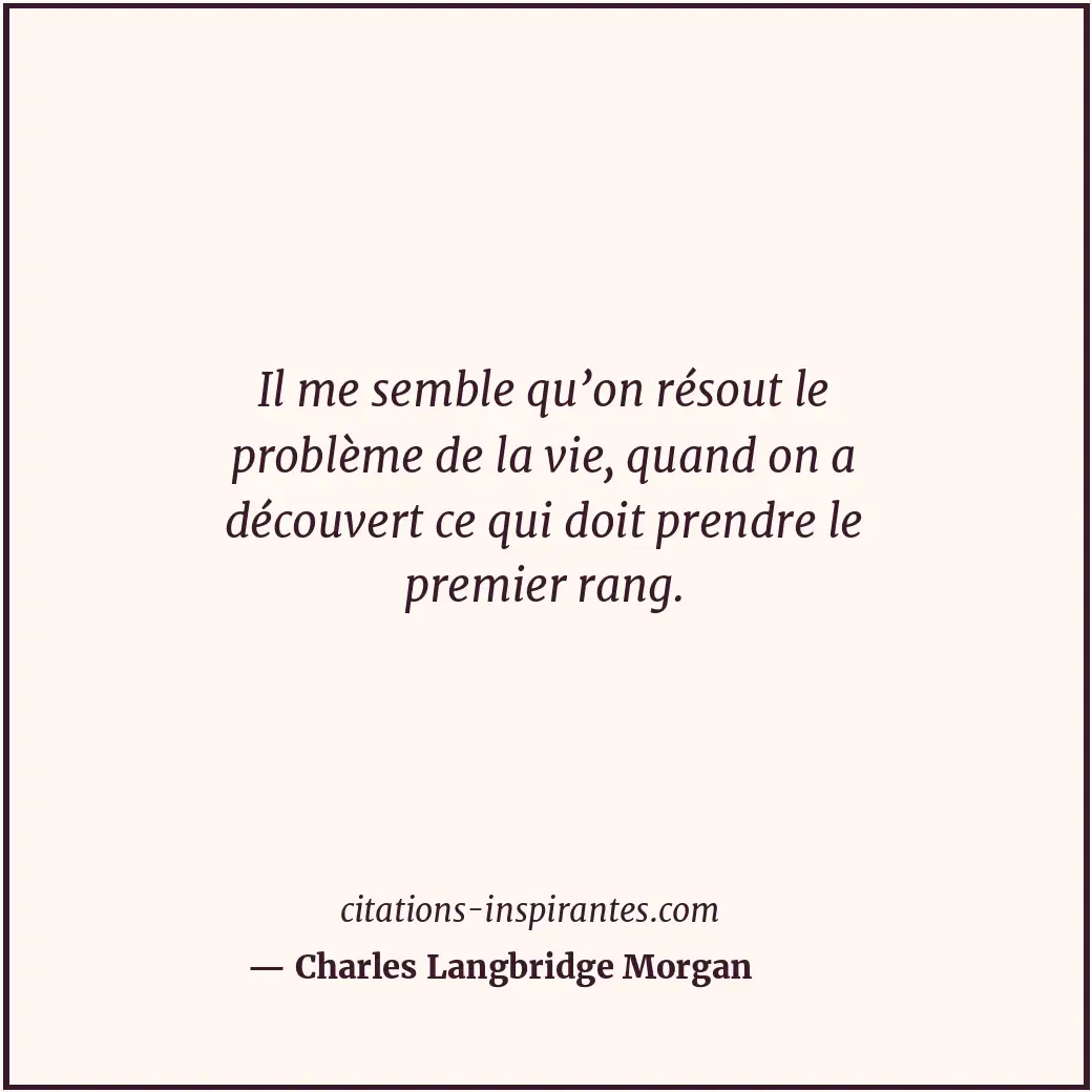 Il me semble qu’on résout le problème de la vie, quand on a découvert ce qui doi... Citation de Charles Langbridge Morgan