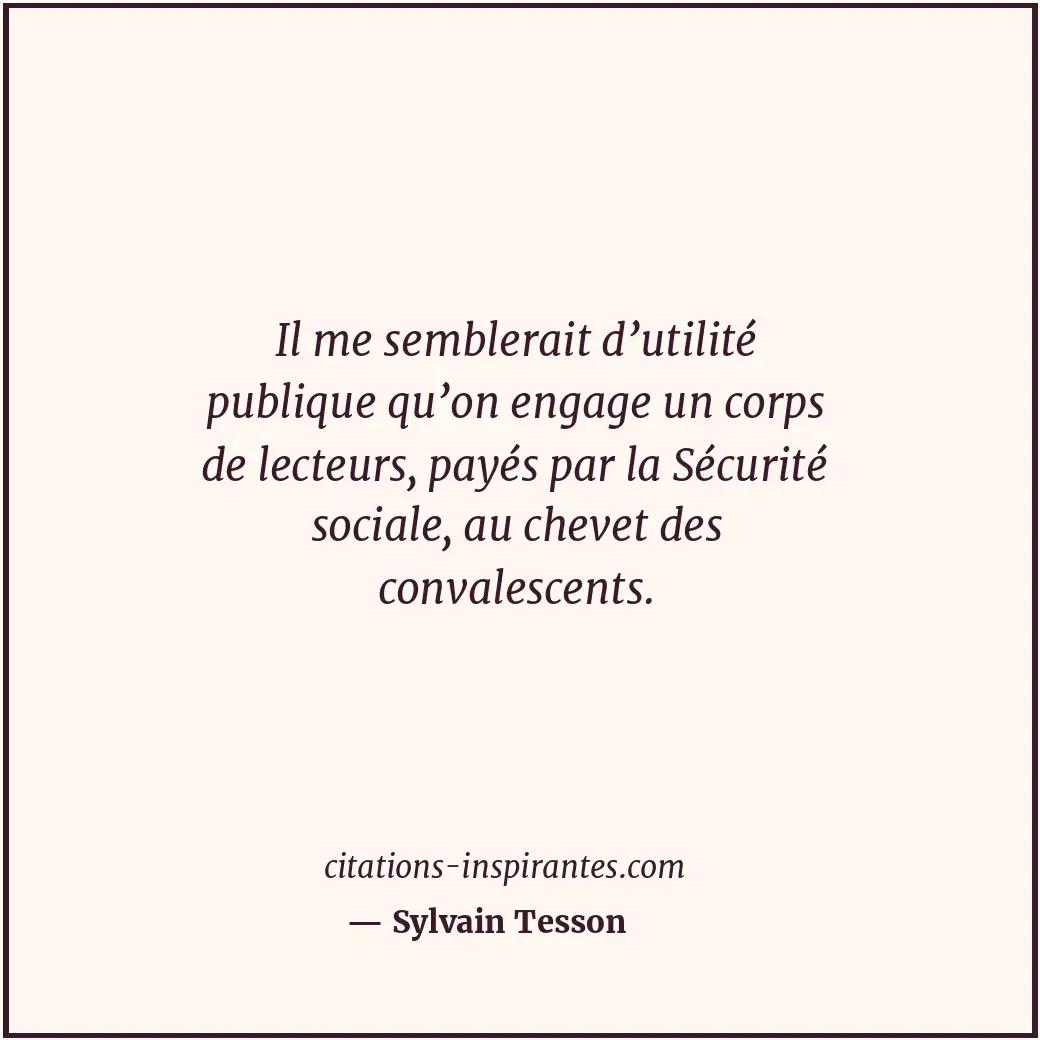 Il me semblerait d’utilité publique qu’on engage un corps de lecteurs, payés par... Citation de Sylvain Tesson