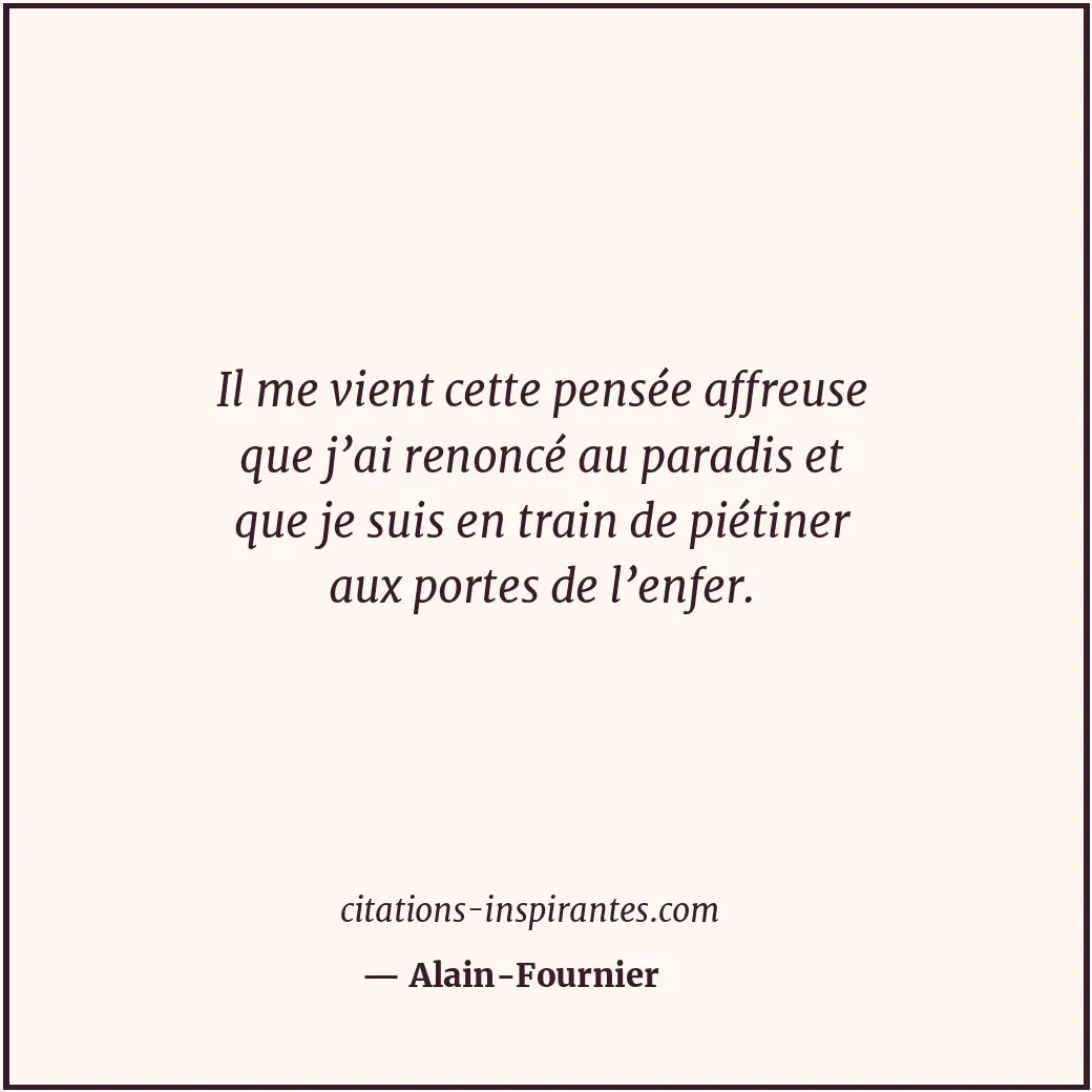 Il me vient cette pensée affreuse que j’ai renoncé au paradis et que je suis en... Citation de Alain-Fournier