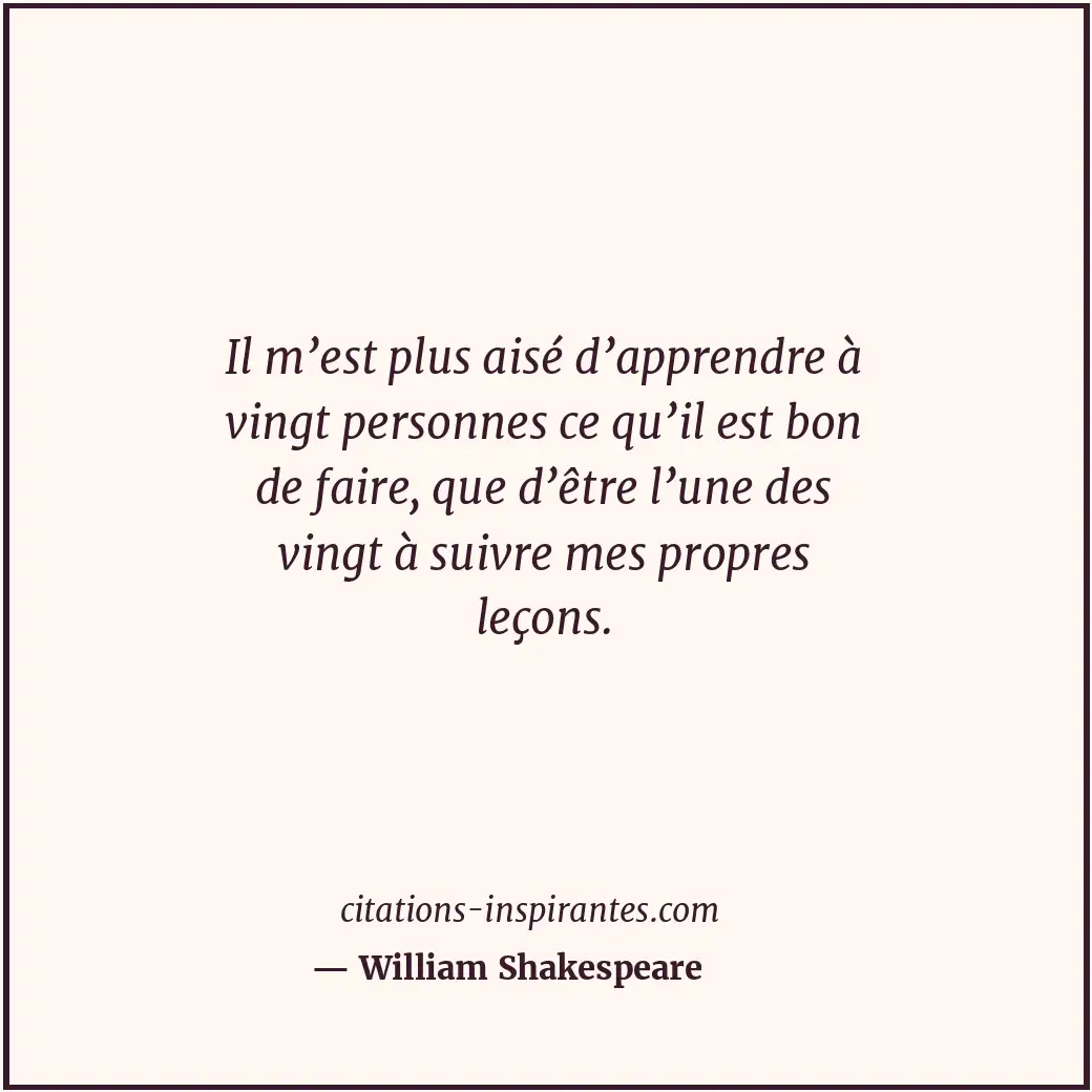 Il m’est plus aisé d’apprendre à vingt personnes ce qu’il est bon de faire, que... Citation de William Shakespeare