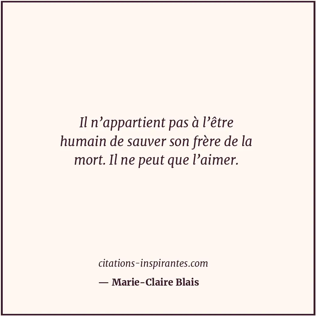 Il n’appartient pas à l’être humain de sauver son frère de la mort. Il ne peut q... Citation de Marie-Claire Blais