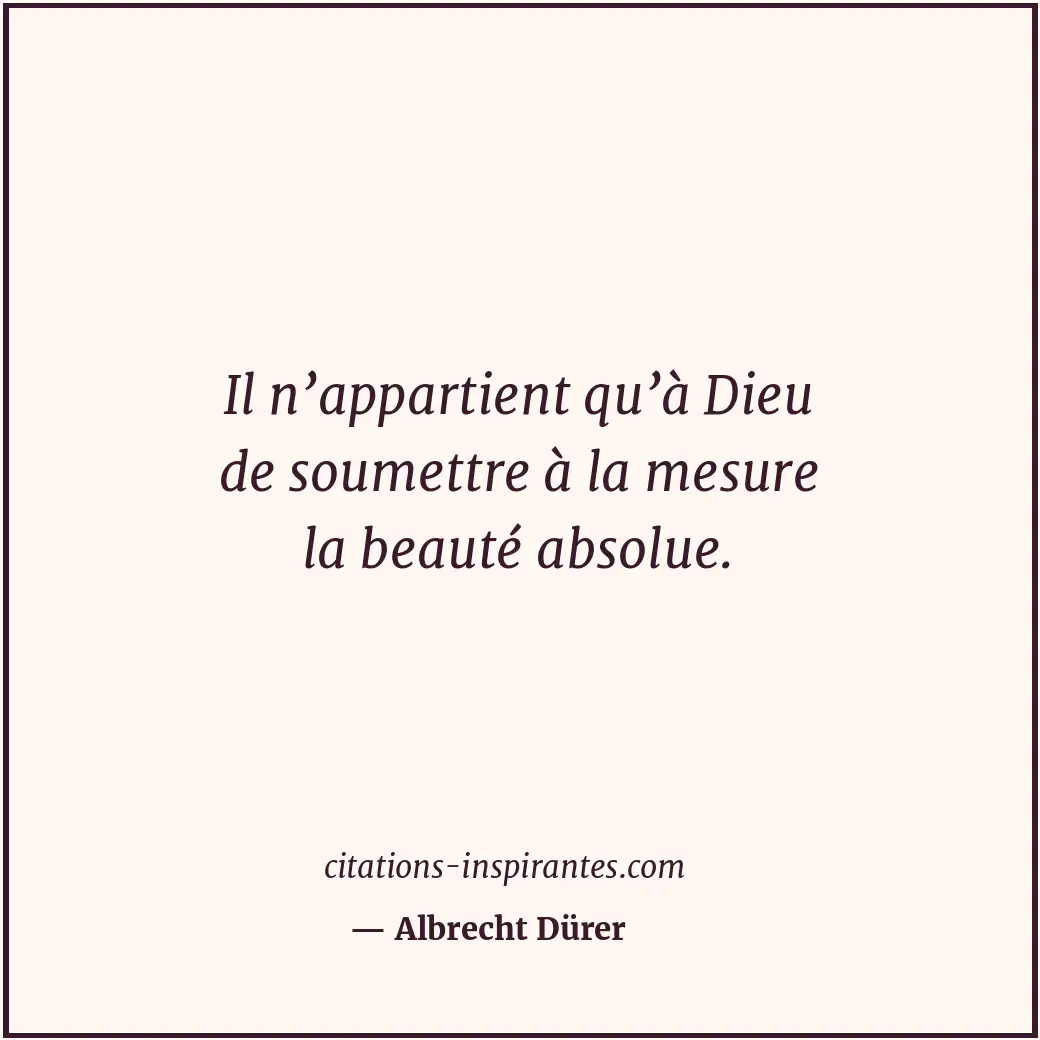 Il n’appartient qu’à Dieu de soumettre à la mesure la beauté absolue. Citation de Albrecht Dürer