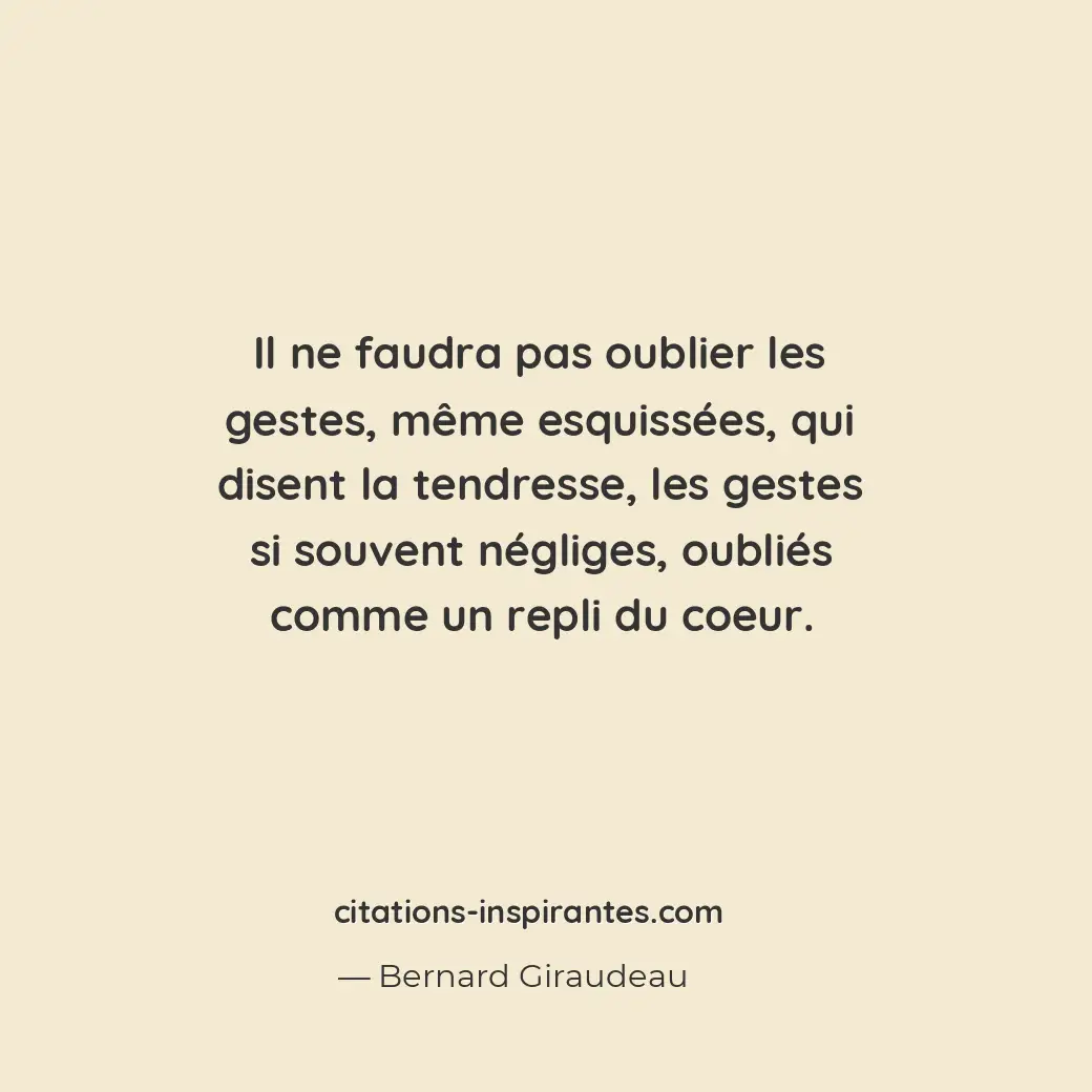 Il ne faudra pas oublier les gestes, même esquissées, qui disent la tendresse, l... Citation de Bernard Giraudeau