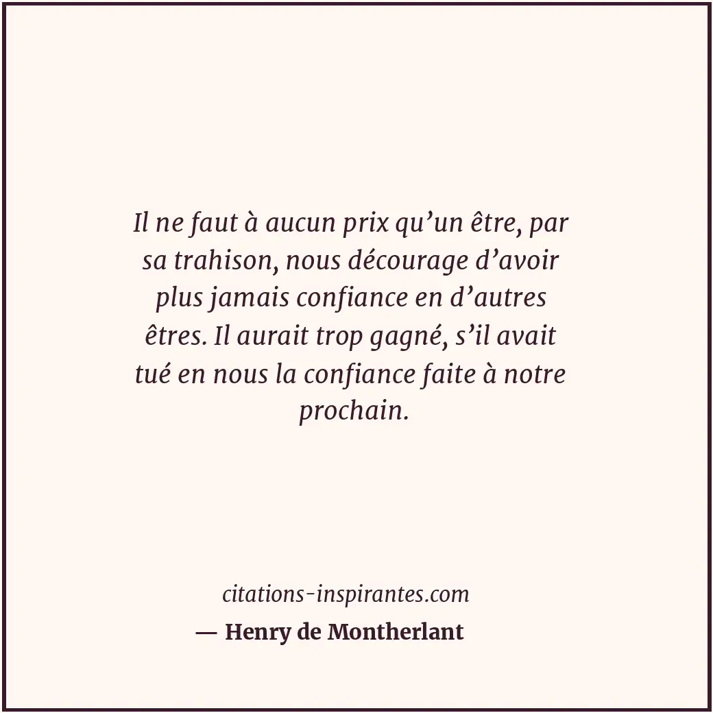 Il ne faut à aucun prix qu’un être, par sa trahison, nous décourage d’avoir plus... Citation de Henry de Montherlant